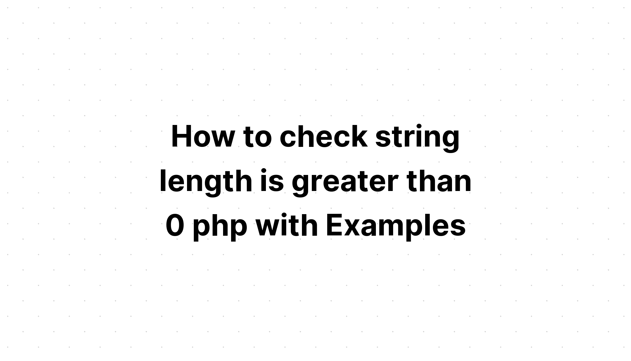 Cách kiểm tra độ dài chuỗi lớn hơn 0 php với Ví dụ